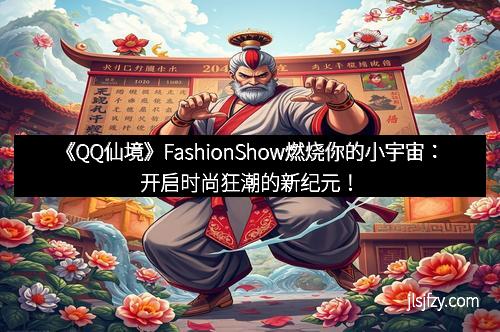 《QQ仙境》FashionShow燃烧你的小宇宙：开启时尚狂潮的新纪元！